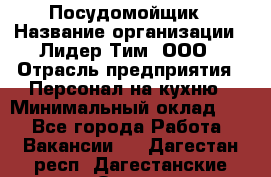 Посудомойщик › Название организации ­ Лидер Тим, ООО › Отрасль предприятия ­ Персонал на кухню › Минимальный оклад ­ 1 - Все города Работа » Вакансии   . Дагестан респ.,Дагестанские Огни г.